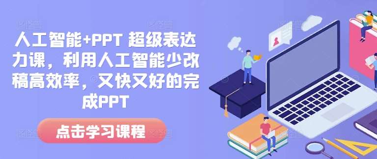 人工智能+PPT 超级表达力课，利用人工智能少改稿高效率，又快又好的完成PPT-问小徐资源库