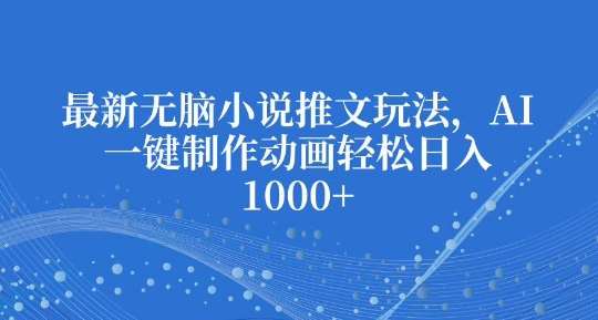 最新无脑小说推文玩法，AI一键制作动画轻松日入多张【揭秘】-问小徐资源库