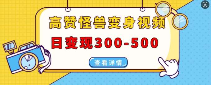 高赞怪兽变身视频制作，日变现300-500，多平台发布(抖音、视频号、小红书)-问小徐资源库