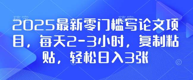 2025最新零门槛写论文项目，每天2-3小时，复制粘贴，轻松日入3张，附详细资料教程【揭秘】-问小徐资源库