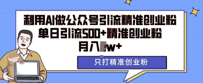 利用AI矩阵做公众号引流精准创业粉，单日引流500+精准创业粉，月入过w【揭秘】-问小徐资源库