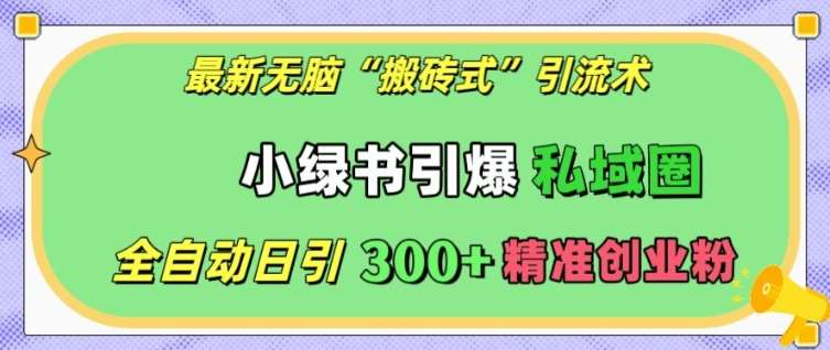 最新无脑“搬砖式”引流术，小绿书引爆私域圈，全自动日引300+精准创业粉【揭秘】-问小徐资源库