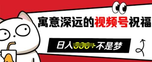 寓意深远的视频号祝福，粉丝增长无忧，带货效果事半功倍，日入多张【揭秘】-问小徐资源库