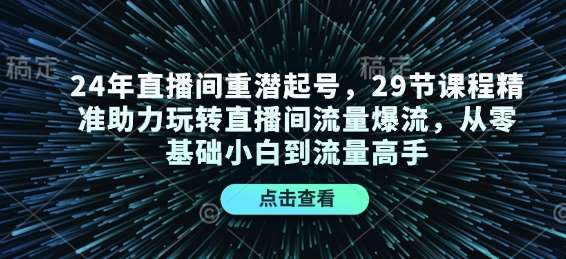 24年直播间重潜起号，29节课程精准助力玩转直播间流量爆流，从零基础小白到流量高手-问小徐资源库