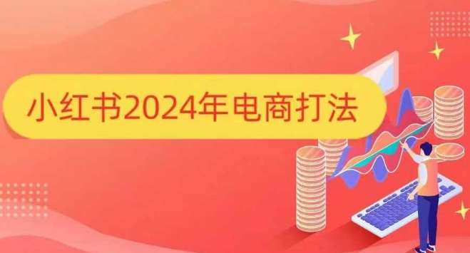 小红书2024年电商打法，手把手教你如何打爆小红书店铺-问小徐资源库