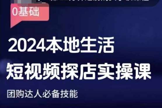 团购达人短视频课程，2024本地生活短视频探店实操课，团购达人必备技能-问小徐资源库