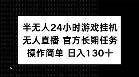 半无人24小时游戏挂JI，官方长期任务，操作简单 日入130+【揭秘】-问小徐资源库