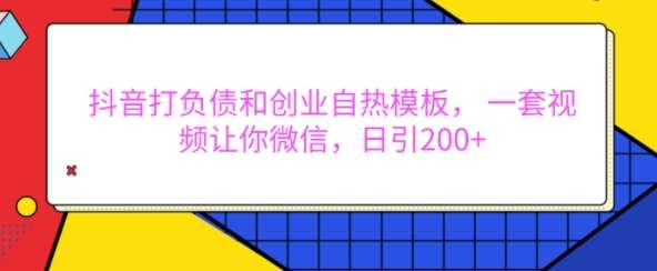 抖音打负债和创业自热模板， 一套视频让你微信，日引200+【揭秘】-问小徐资源库