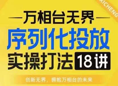 【万相台无界】序列化投放实操18讲线上实战班，淘系电商人的必修课-问小徐资源库