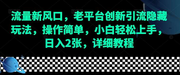 流量新风口，老平台创新引流隐藏玩法，操作简单，小白轻松上手，日入2张，详细教程-问小徐资源库