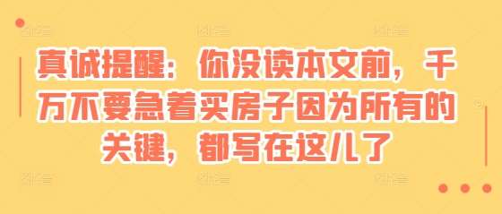 某付费文章：真诚提醒：你没读本文前，千万不要急着买房子因为所有的关键，都写在这儿了-问小徐资源库