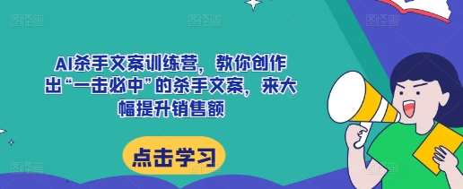 AI杀手文案训练营，教你创作出“一击必中”的杀手文案，来大幅提升销售额-问小徐资源库