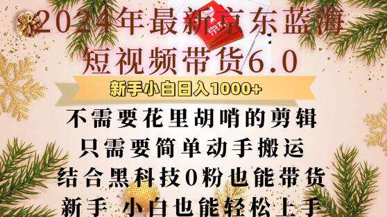 最新京东蓝海短视频带货6.0.不需要花里胡哨的剪辑只需要简单动手搬运结合黑科技0粉也能带货【揭秘】-问小徐资源库