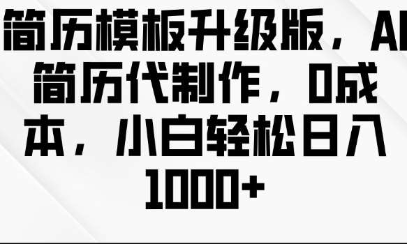 简历模板升级版，AI简历代制作，0成本，小白轻松日入多张-问小徐资源库