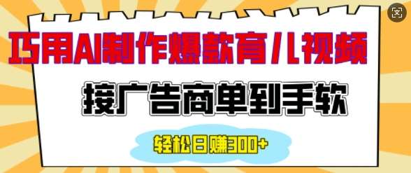 用AI制作情感育儿爆款视频，接广告商单到手软，日入200+-问小徐资源库