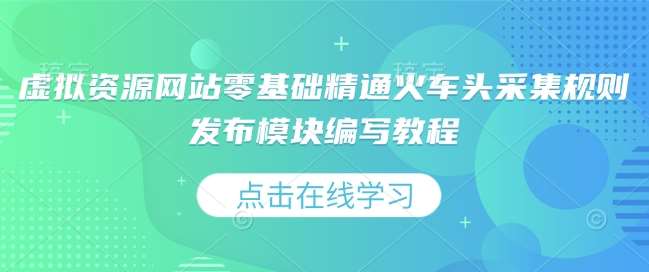 虚拟资源网站零基础精通火车头采集规则发布模块编写教程-问小徐资源库