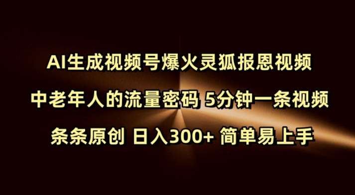 Ai生成视频号爆火灵狐报恩视频 中老年人的流量密码 5分钟一条视频 条条原创 日入300+ 简单易上手-问小徐资源库