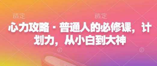 心力攻略·普通人的必修课，计划力，从小白到大神-问小徐资源库