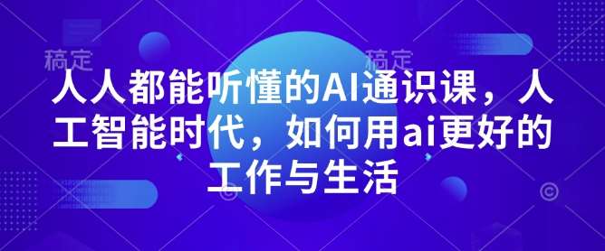 人人都能听懂的AI通识课，人工智能时代，如何用ai更好的工作与生活-问小徐资源库