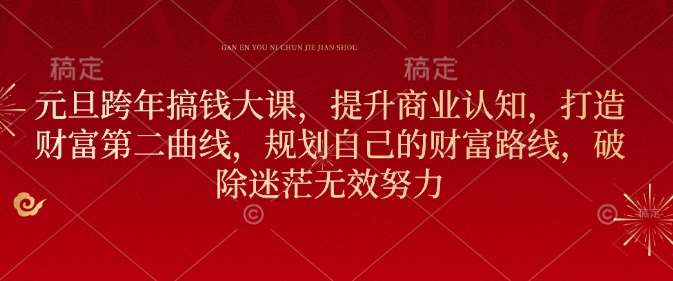 元旦跨年搞钱大课，提升商业认知，打造财富第二曲线，规划自己的财富路线，破除迷茫无效努力-问小徐资源库
