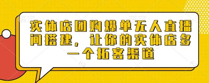 实体店团购爆单无人直播间搭建，让你的实体店多一个拓客渠道-问小徐资源库