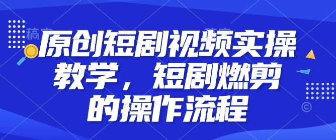原创短剧视频实操教学，短剧燃剪的操作流程-问小徐资源库
