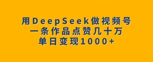 用DeepSeek做视频号，一条作品点赞几十万，单日变现1k-问小徐资源库
