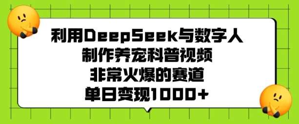 利用DeepSeek与数字人制作养宠科普视频，非常火爆的赛道，单日变现多张-问小徐资源库