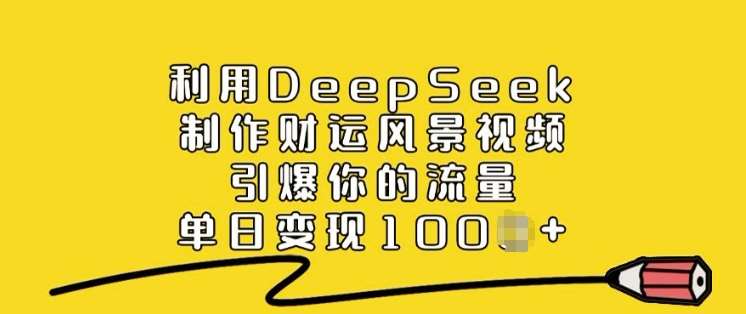 利用DeepSeek制作财运风景视频，引爆你的流量，单日变现多张-问小徐资源库