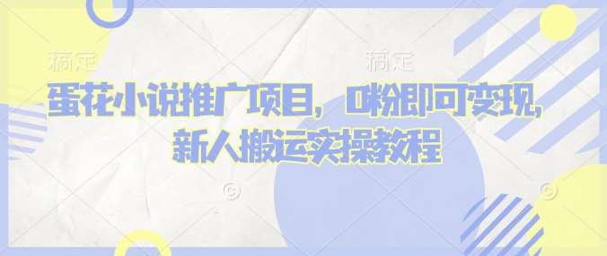 蛋花小说推文项目，0粉即可变现，新人搬运实操教程-问小徐资源库