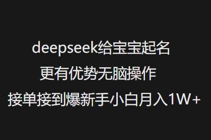 deepseek给宝宝起名更有优势无脑操作接单接到爆新手小白月入1W+-问小徐资源库