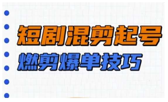 短剧实操教学，短剧混剪起号燃剪爆单技巧-问小徐资源库