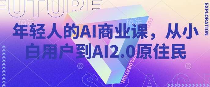 年轻人的AI商业课，从小白用户到AI2.0原住民-问小徐资源库