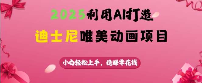 2025利用AI打造迪士尼唯美动画项目，小白轻松上手，稳挣零花钱-问小徐资源库