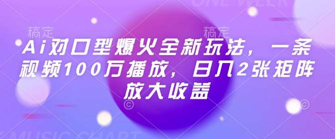 Ai对口型爆火全新玩法，一条视频100万播放，日入2张矩阵放大收益-问小徐资源库