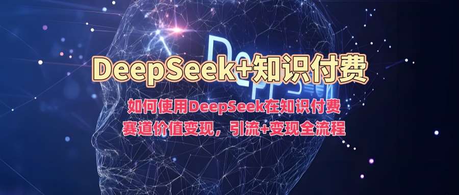 如何使用DeepSeek在知识付费赛道价值变现，引流+变现全流程-问小徐资源库