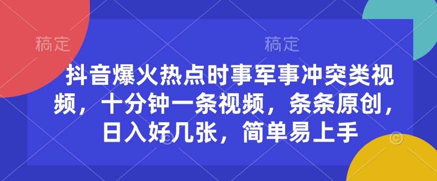 抖音爆火热点时事军事冲突类视频，十分钟一条视频，条条原创，日入好几张，简单易上手-问小徐资源库