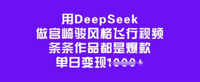 用DeepSeek做宫崎骏风格飞行视频，条条作品都是爆款，单日变现多张-问小徐资源库