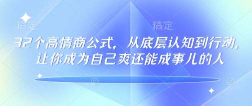 32个高情商公式，​从底层认知到行动，让你成为自己爽还能成事儿的人，133节完整版-问小徐资源库