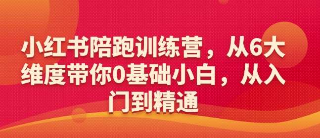 小红书陪跑训练营，从6大维度带你0基础小白，从入门到精通-问小徐资源库