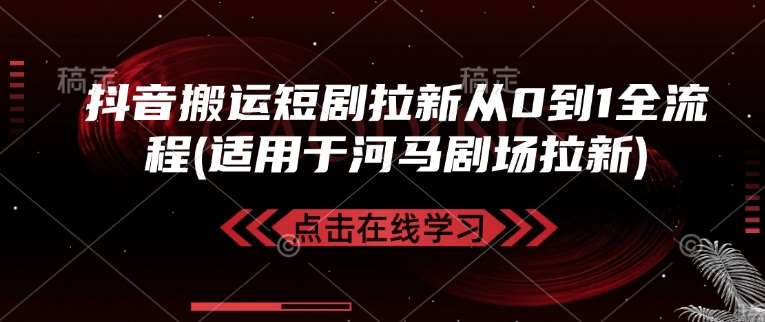 抖音搬运短剧拉新从0到1全流程(适用于河马剧场拉新)-问小徐资源库