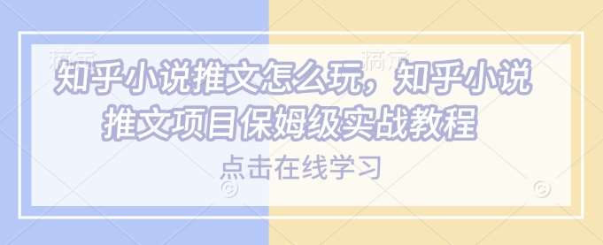 知乎小说推文怎么玩，知乎小说推文项目保姆级实战教程-问小徐资源库