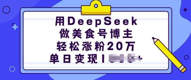 用DeepSeek做美食号博主，轻松涨粉20万，单日变现多张-问小徐资源库