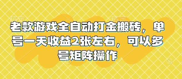 老款游戏全自动打金搬砖，单号一天收益2张左右，可以多号矩阵操作【揭秘】-问小徐资源库