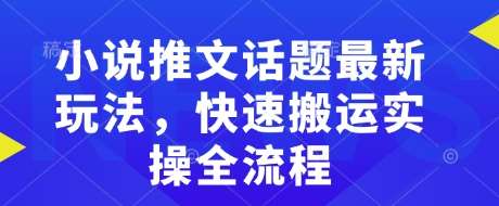 小说推文话题最新玩法，快速搬运实操全流程-问小徐资源库