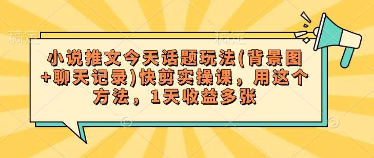 小说推文今天话题玩法(背景图+聊天记录)快剪实操课，用这个方法，1天收益多张-问小徐资源库