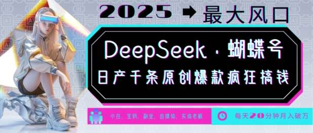 DeepSeek+蝴蝶号，2025年最大风口，日产千条原创爆款，轻松月入破W-问小徐资源库