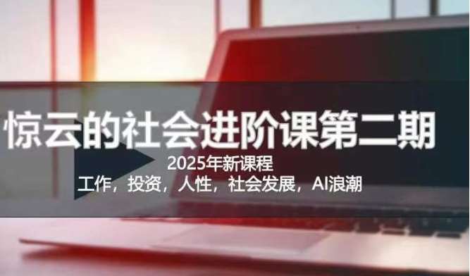 2025惊云社会进阶课(全新课程)，如果你要让自己的人生变清晰化社会化的话 这是我必推的一门课-问小徐资源库