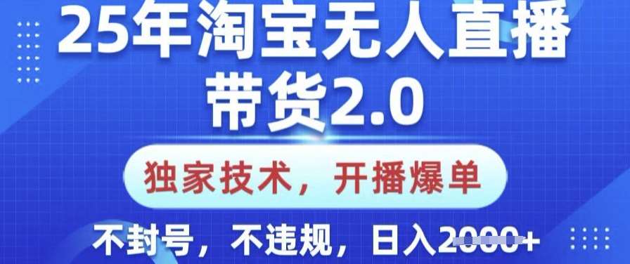 25年淘宝无人直播带货2.0.独家技术，开播爆单，纯小白易上手，不封号，不违规，日入多张【揭秘】-问小徐资源库