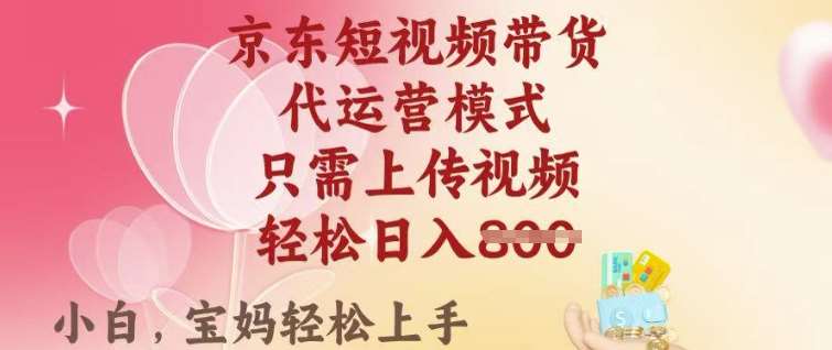 京东短视频带货，2025翻身项目，只需上传视频，单月稳定变现8k+【揭秘】-问小徐资源库